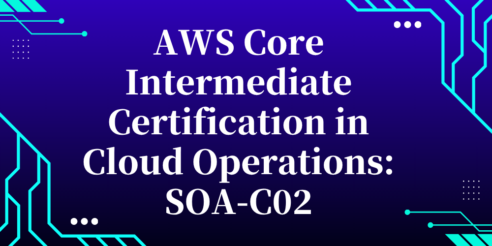 AWS Core Intermediate Certification in Cloud Operations: SOA-C02
