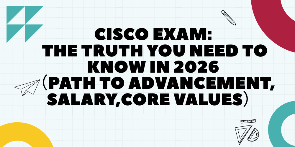 Cisco Exam: The truth you need to know in 2026 (Path to Advancement, Salary, Core Values)