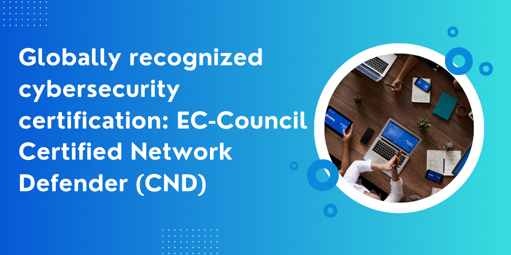 Globally recognized cybersecurity certification: EC-Council Certified Network Defender (CND)