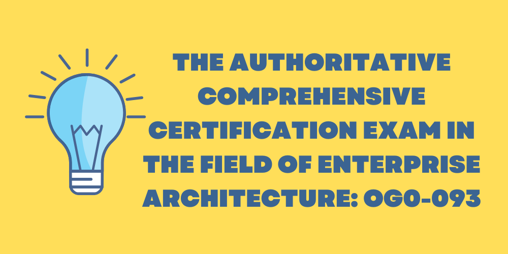 The authoritative comprehensive certification exam in the field of enterprise architecture: OG0-093