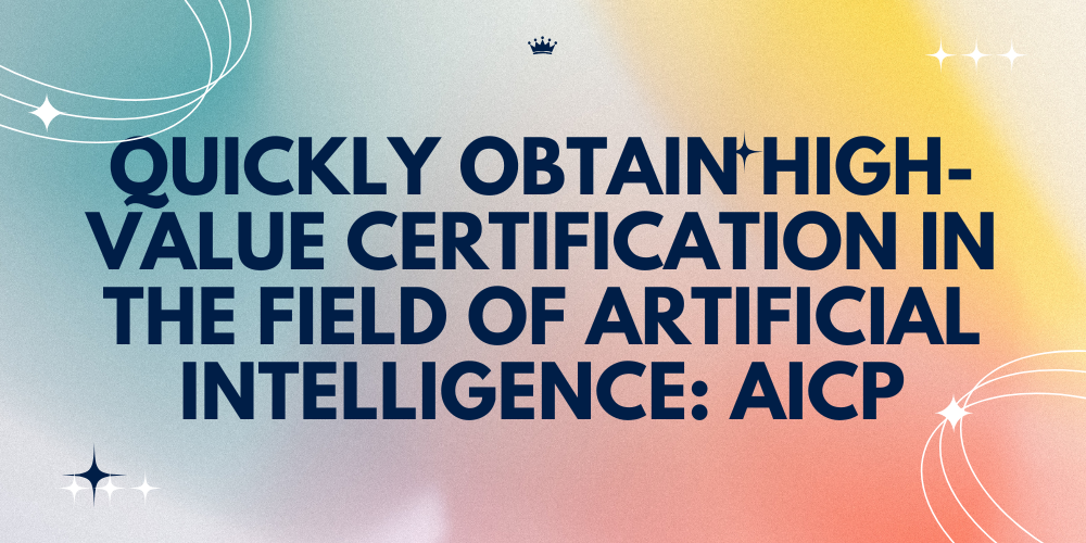 Quickly obtain high-value certification in the field of artificial intelligence: AICP