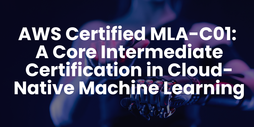 AWS Certified MLA-C01: A Core Intermediate Certification in Cloud-Native Machine Learning