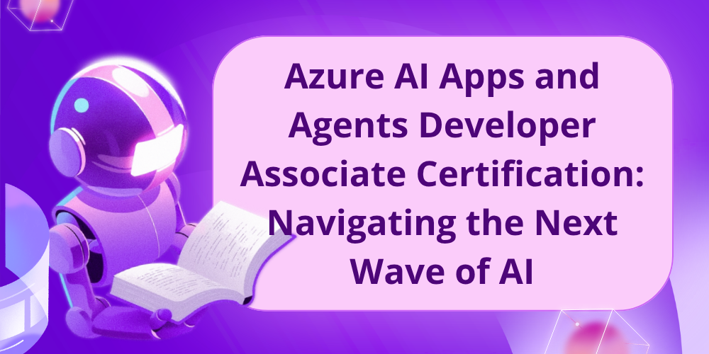 Azure AI Apps and Agents Developer Associate Certification: Navigating the Next Wave of AI