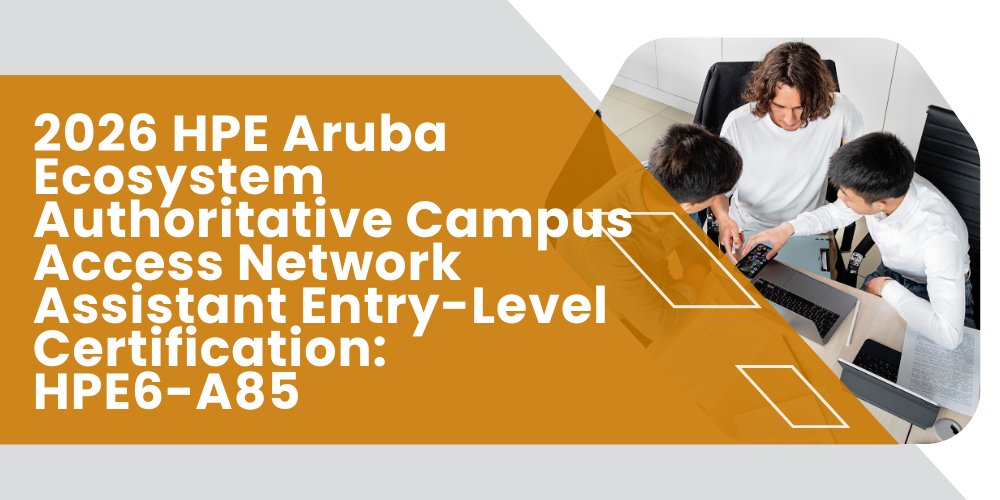 2026 HPE Aruba Ecosystem Authoritative Campus Access Network Assistant Entry-Level Certification: HPE6-A85