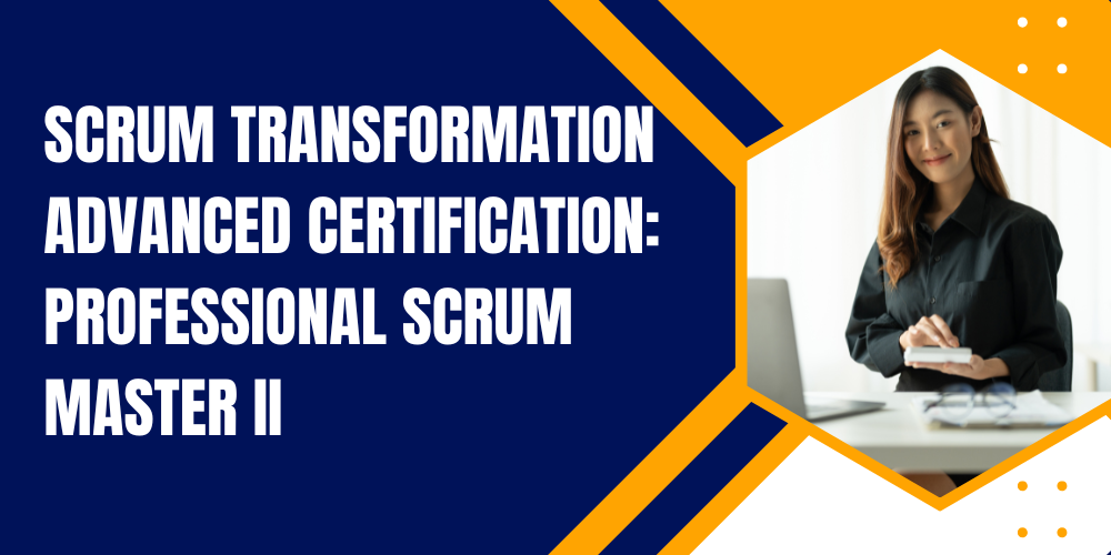 Scrum Transformation Advanced Certification: Professional Scrum Master II