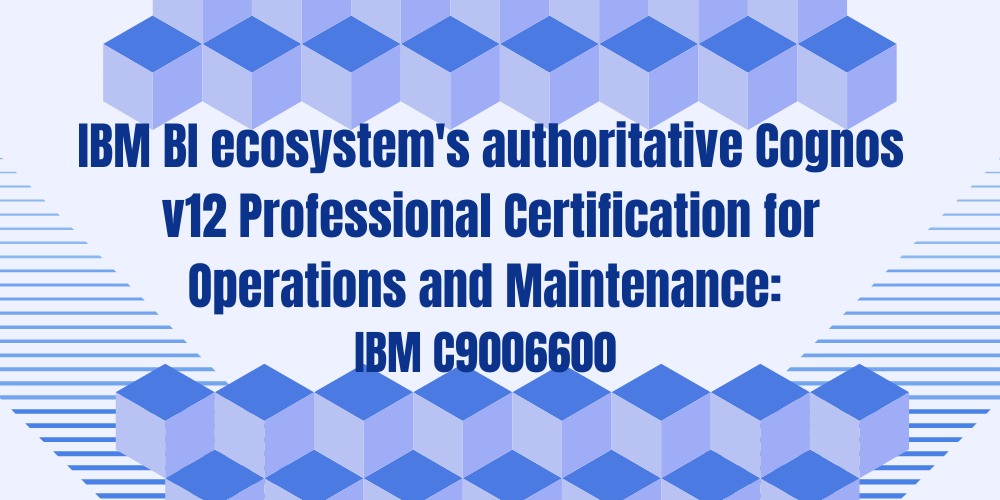 IBM BI ecosystem's authoritative Cognos v12 Professional Certification for Operations and Maintenance: IBM C9006600&nbsp;