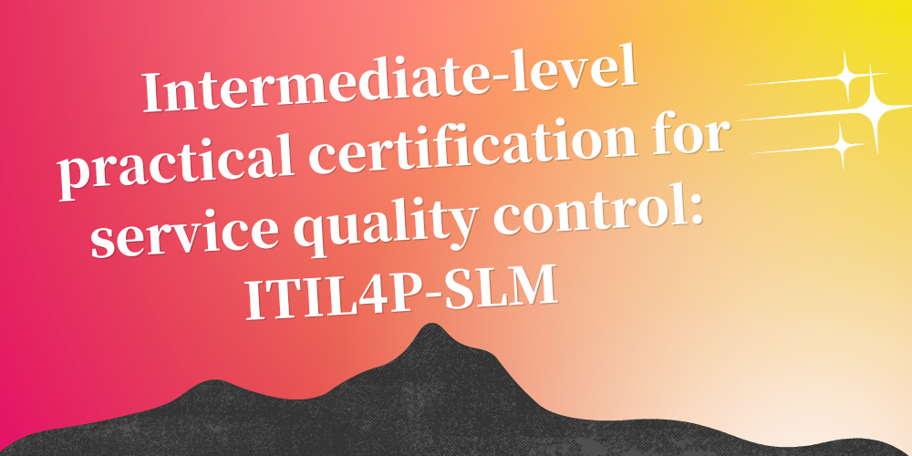 Intermediate-level practical certification for service quality control: ITIL4P-SLM