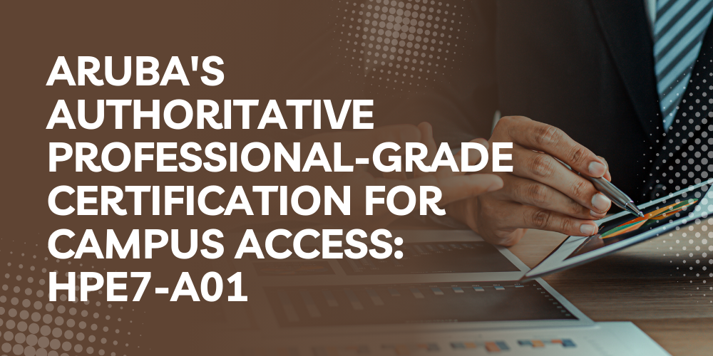 Aruba's authoritative professional-grade certification for campus access: HPE7-A01
