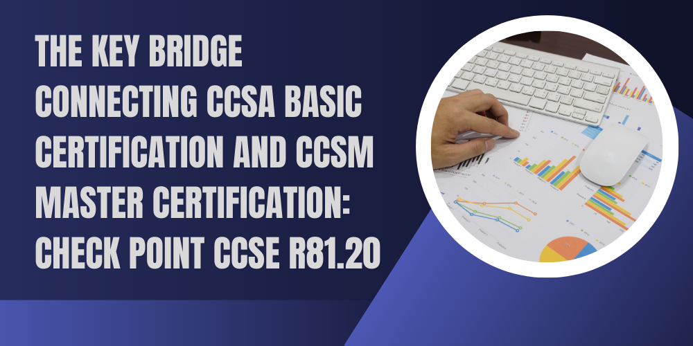 The key bridge connecting CCSA Basic Certification and CCSM Master Certification: Check Point CCSE R81.20