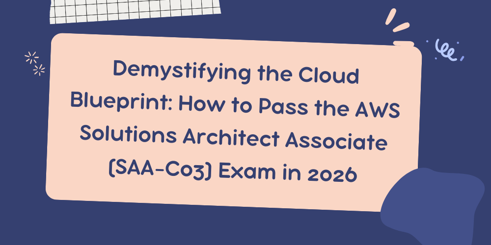 Demystifying the Cloud Blueprint: How to Pass the AWS Solutions Architect Associate (SAA-C03) Exam in 2026