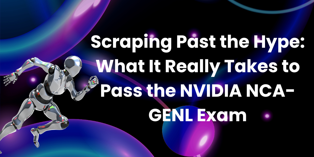 Scraping Past the Hype: What It Really Takes to Pass the NVIDIA NCA-GENL Exam