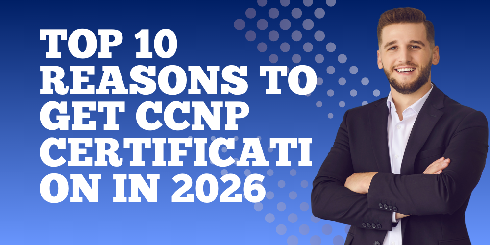 Top 10 Reasons to Get CCNP Certification in 2026