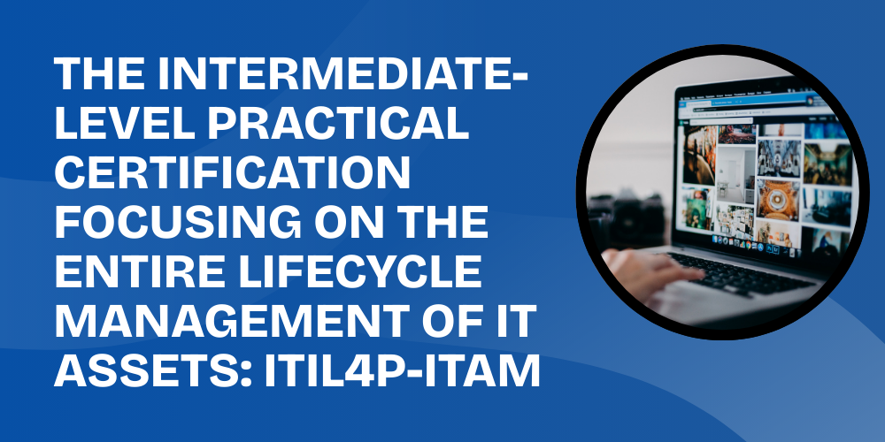 The intermediate-level practical certification focusing on the entire lifecycle management of IT assets: ITIL4P-ITAM