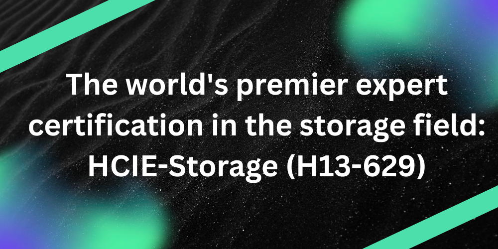 The world's premier expert certification in the storage field: HCIE-Storage (H13-629)