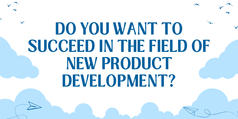 Do you want to succeed in the field of new product development?
