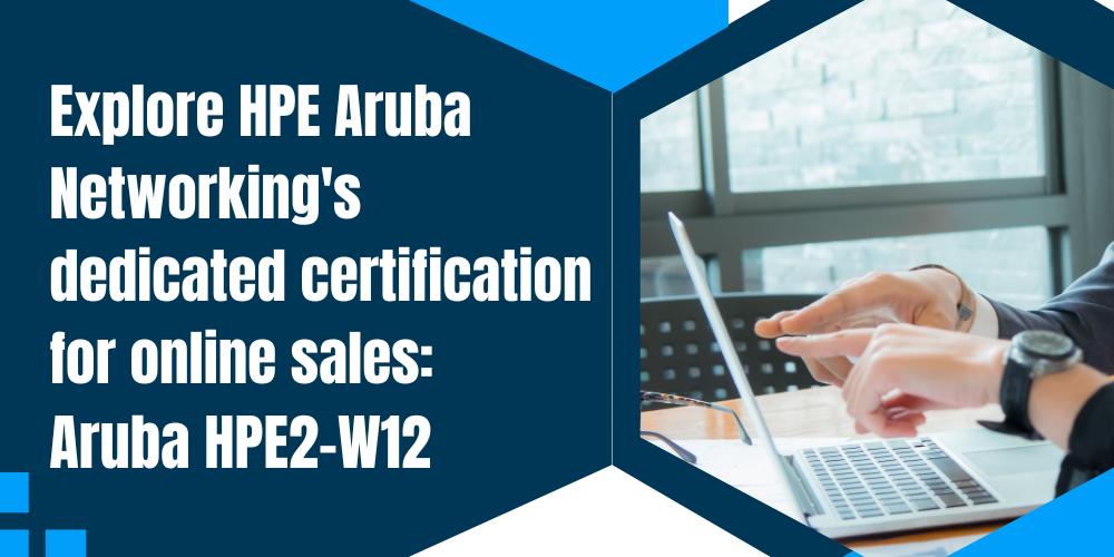 Explore HPE Aruba Networking's dedicated certification for online sales: Aruba HPE2-W12