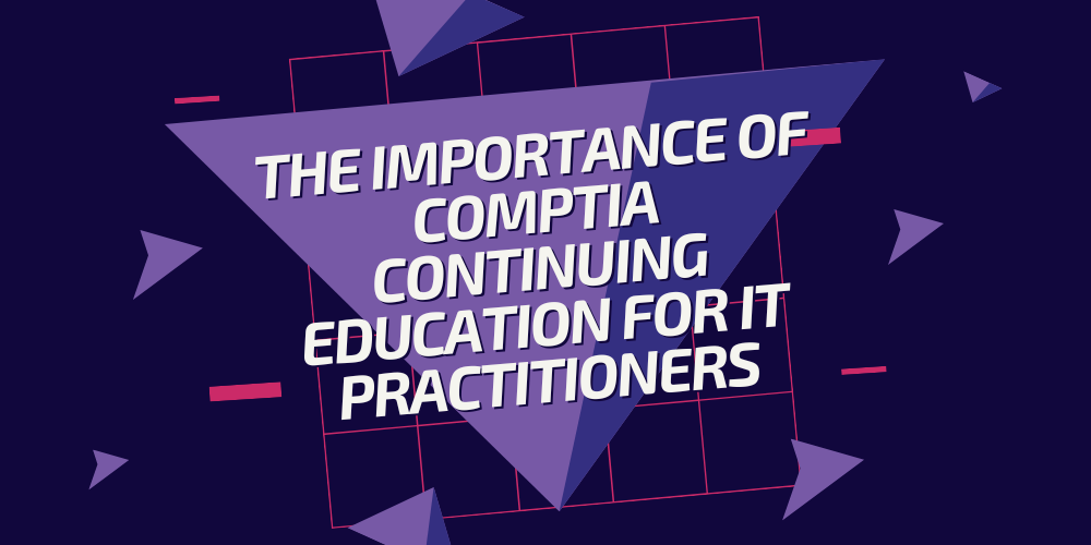 The Importance of CompTIA Continuing Education for IT Practitioners