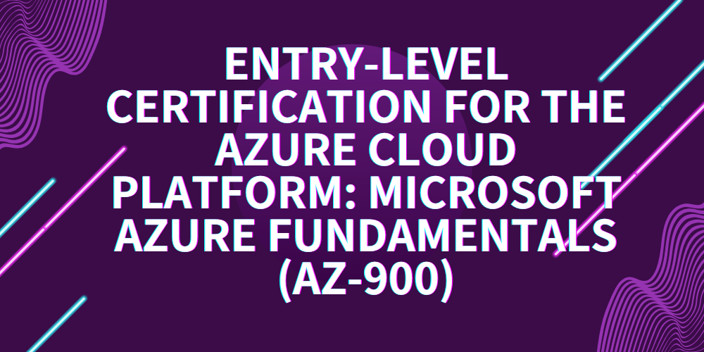 Entry-level certification for the Azure cloud platform: Microsoft Azure Fundamentals (AZ-900)