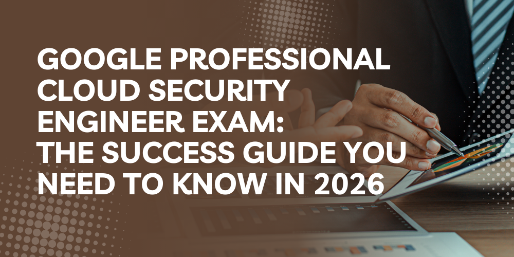Google Professional Cloud Security Engineer Exam: The Success Guide you need to know in 2026