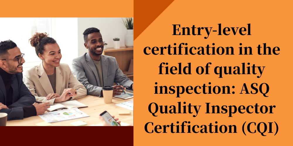 Entry-level certification in the field of quality inspection: ASQ Quality Inspector Certification (CQI)