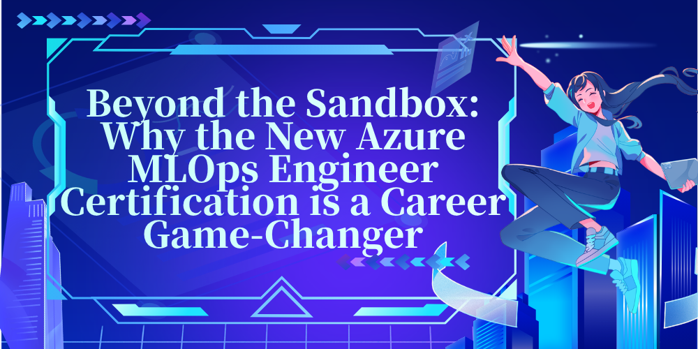 Beyond the Sandbox: Why the New Azure MLOps Engineer Certification is a Career Game-Changer