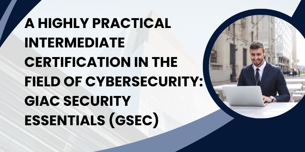 A highly practical intermediate certification in the field of cybersecurity: GIAC Security Essentials (GSEC)