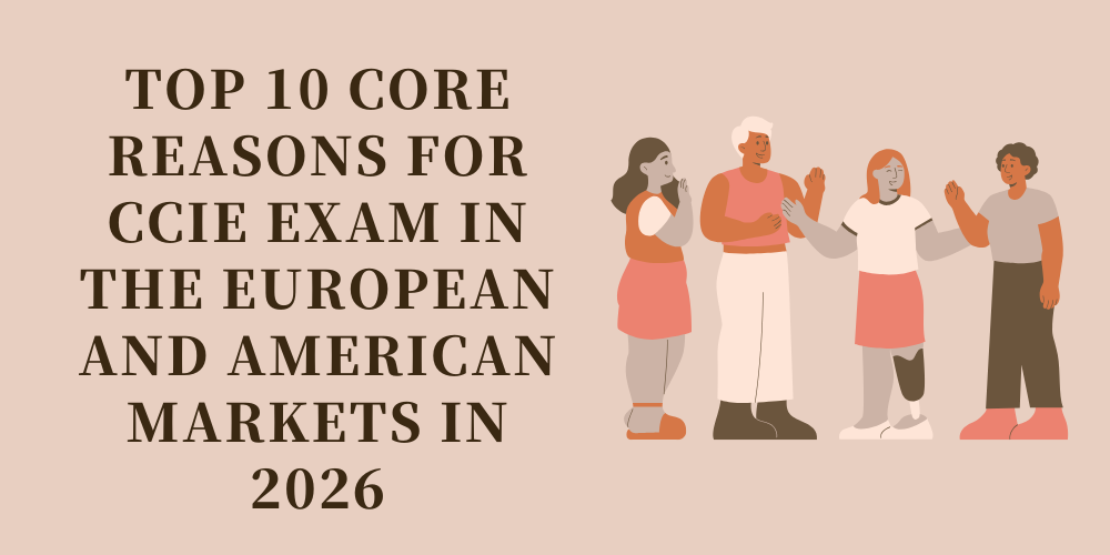 Top 10 Core Reasons for CCIE Exam in the European and American Markets in 2026