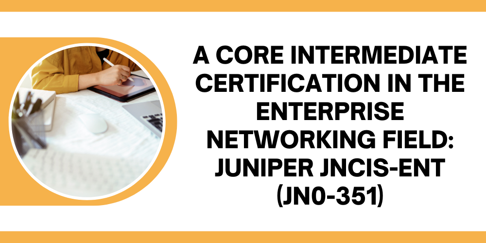 A core intermediate certification in the enterprise networking field: Juniper JNCIS-ENT (JN0-351)