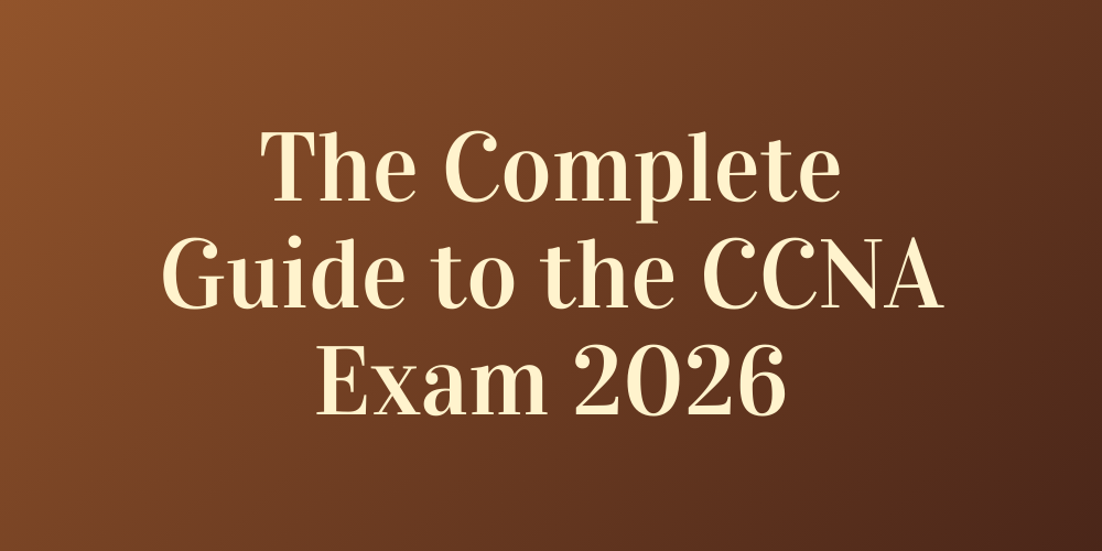 The Complete Guide to the CCNA Exam 2026
