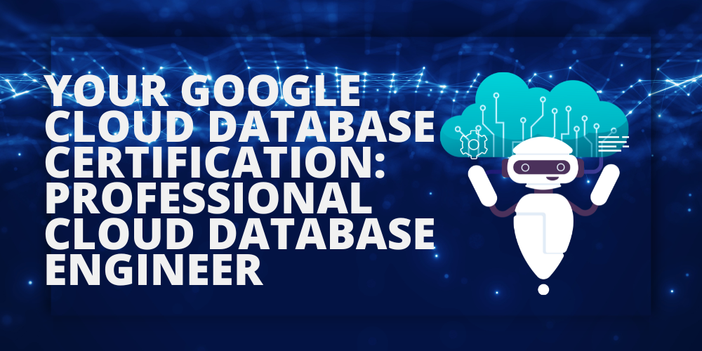 Your Google Cloud Database certification: Professional Cloud Database Engineer