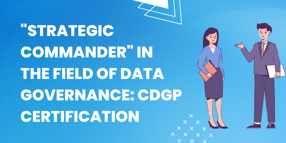 "Strategic Commander" in the field of data governance: CDGP certification