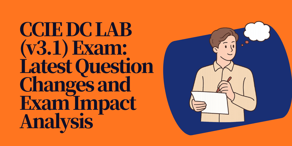 CCIE DC LAB (v3.1) Exam: Latest Question Changes and Exam Impact Analysis