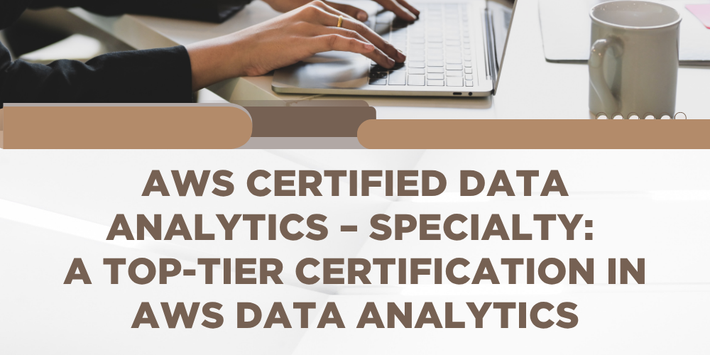 AWS Certified Data Analytics &ndash; Specialty: A top-tier certification in AWS data analytics
