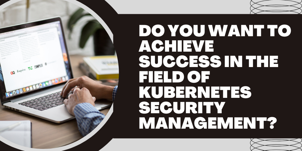 Do you want to achieve success in the field of Kubernetes security management?