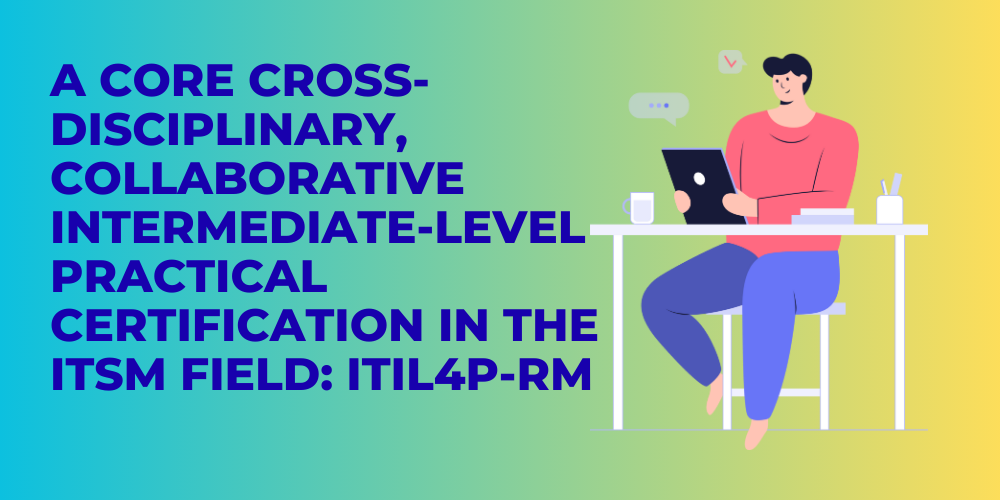 A core cross-disciplinary, collaborative intermediate-level practical certification in the ITSM field: ITIL4P-RM