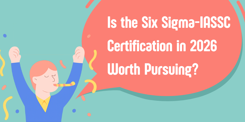 Is the Six Sigma-IASSC Certification in 2026 Worth Pursuing?