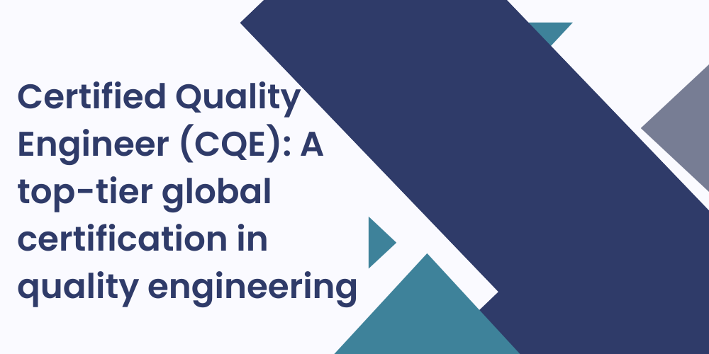 Certified Quality Engineer (CQE): A top-tier global certification in quality engineering