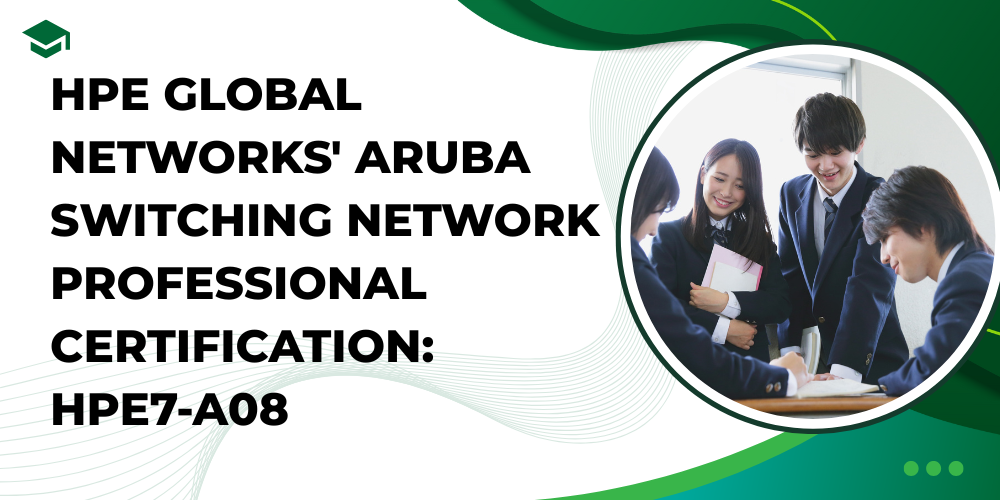 HPE Global Networks' Aruba Switching Network Professional Certification: HPE7-A08
