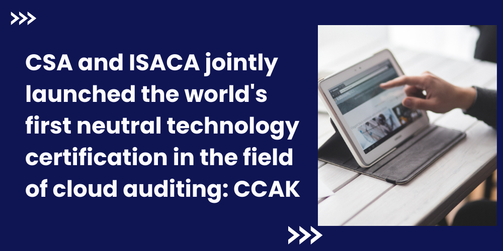 CSA and ISACA jointly launched the world's first neutral technology certification in the field of cloud auditing: CCAK
