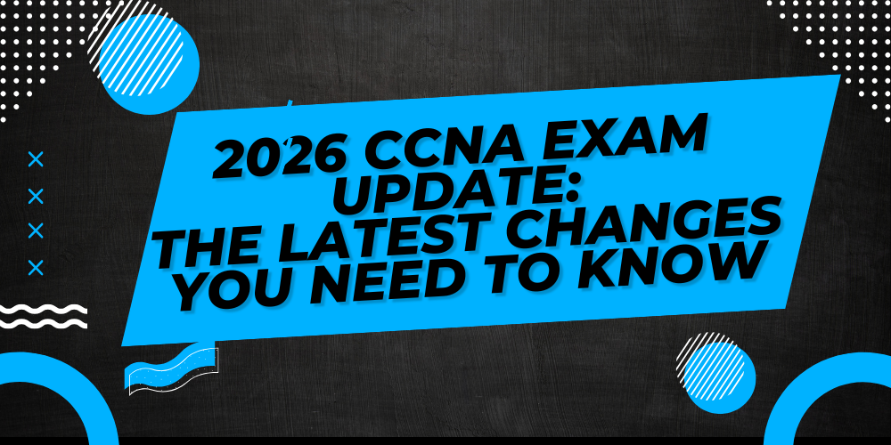 2026 CCNA Exam Update: The Latest Changes You Need to Know