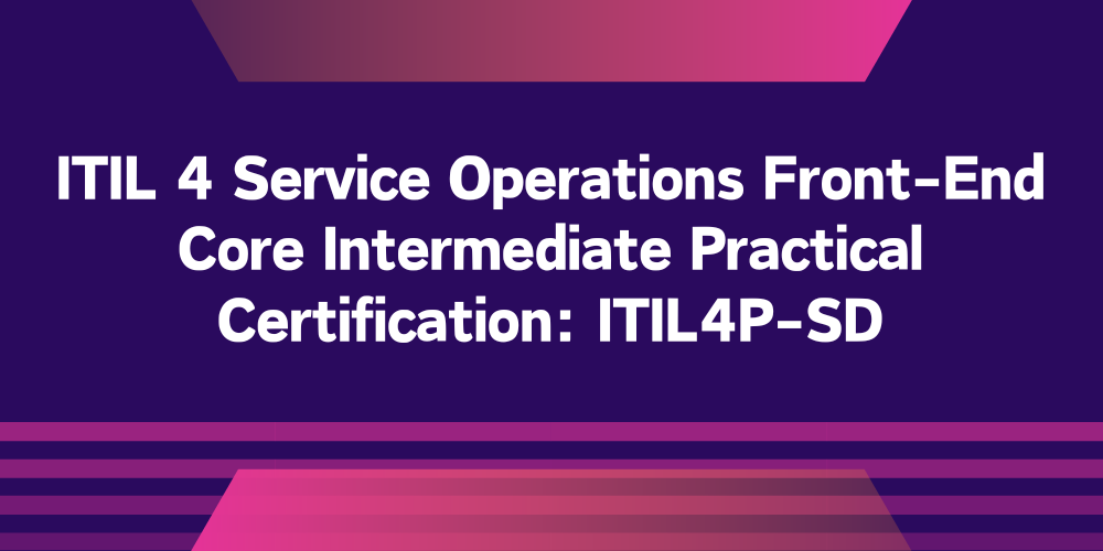 ITIL 4 Service Operations Front-End Core Intermediate Practical Certification: ITIL4P-SD